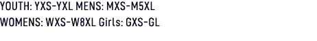 YOUTH: YXS YXL MENS: MXS M5XL WOMENS: WXS W8XL Girls: GXS GL