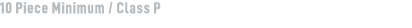 10 Piece Minimum / Class P
