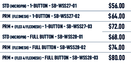 STD (MICROPIN) 1 Button SB WSS27 01,$56.00,PRM (flexmesh) 1 Button SB WSS27 02,$64.00,PRM + (flex 4/flexmesh) 1 Butto...