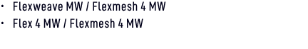 • Flexweave MW / Flexmesh 4 MW • Flex 4 MW / Flexmesh 4 MW