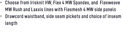 • Choose from Irisknit HW, Flex 4 MW Spandex, and Flexweave MW Rush and Laxxis lines with Flexmesh 4 MW side panels •...