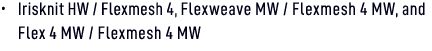 • Irisknit HW / Flexmesh 4, Flexweave MW / Flexmesh 4 MW, and Flex 4 MW / Flexmesh 4 MW