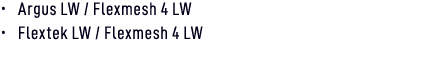 • Argus LW / Flexmesh 4 LW • Flextek LW / Flexmesh 4 LW 