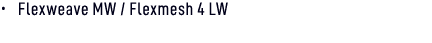 • Flexweave MW / Flexmesh 4 LW