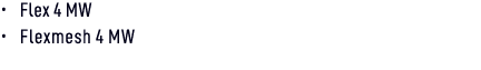 • Flex 4 MW • Flexmesh 4 MW