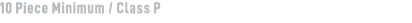 10 Piece Minimum / Class P