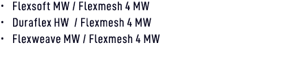 • Flexsoft MW / Flexmesh 4 MW • Duraflex HW / Flexmesh 4 MW • Flexweave MW / Flexmesh 4 MW 