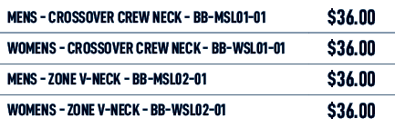 MENS Crossover CREW NECK BB MSL01 01,$36.00,WOMENS Crossover CREW NECK BB WSL01 01,$36.00,MENS ZONE V NECK BB MSL02 0...