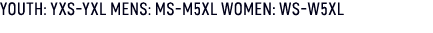 YOUTH: YXS YXL MENS: MS M5XL WOMEN: WS W5XL