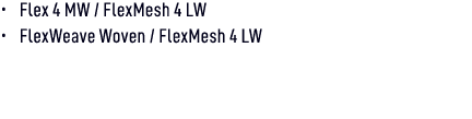 • Flex 4 MW / FlexMesh 4 LW • FlexWeave Woven / FlexMesh 4 LW