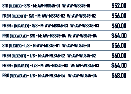 STD (FLEXTEK) S/S M: AW MSS45 01 W: AW WSS45 01,$52.00,PREM (FLEXSOFT) S/S M: AW MSS45 02 W: AW WSS45 02,$56.00,PREM+...