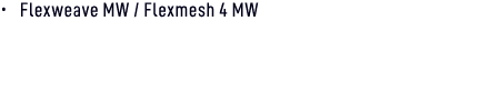 • Flexweave MW / Flexmesh 4 MW