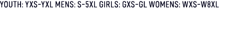 YOUTH: YXS YXL MENS: S 5XL GIRLS: GXS GL WOMENS: WXS W8XL