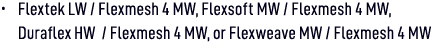 • Flextek LW / Flexmesh 4 MW, Flexsoft MW / Flexmesh 4 MW, Duraflex HW / Flexmesh 4 MW, or Flexweave MW / Flexmesh 4 MW