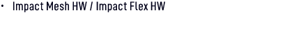 • Impact Mesh HW / Impact Flex HW