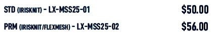 STD (IRISKNIT) LX MSS25 01,$50.00,PRM (IRISKNIT/FLEXMESH) LX MSS25 02,$56.00